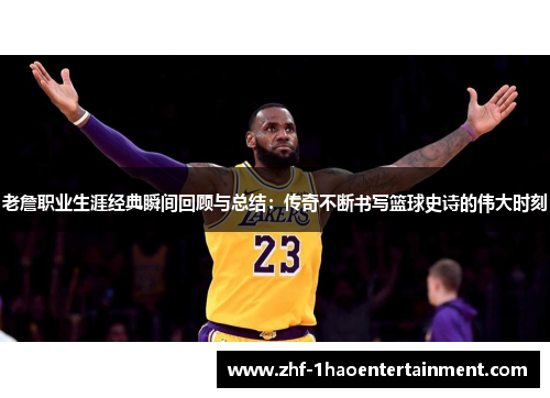 老詹职业生涯经典瞬间回顾与总结：传奇不断书写篮球史诗的伟大时刻