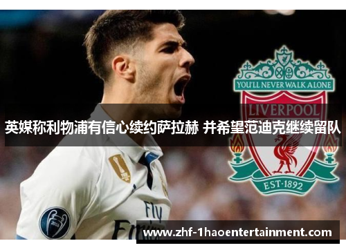 英媒称利物浦有信心续约萨拉赫 并希望范迪克继续留队