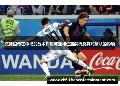 莫德里奇在中场的战术作用与独特位置解析及其对球队的影响