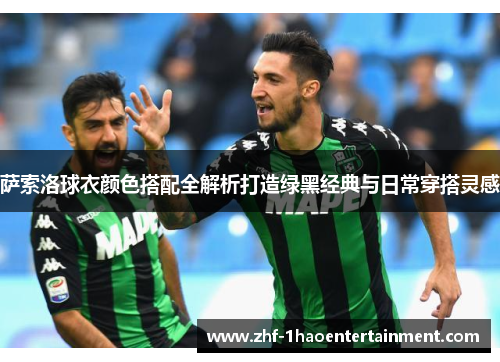 萨索洛球衣颜色搭配全解析打造绿黑经典与日常穿搭灵感 萨索洛球衣颜色搭配全解析打造绿黑经典与日常穿搭灵感
