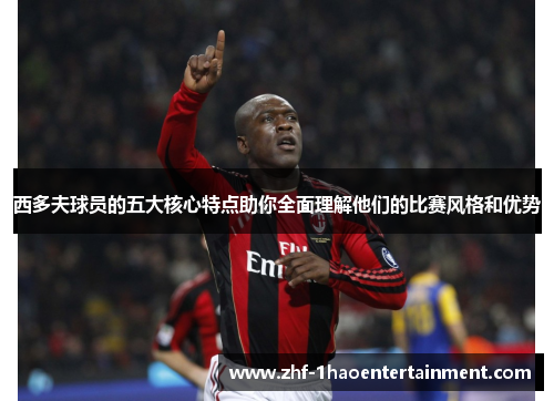 西多夫球员的五大核心特点助你全面理解他们的比赛风格和优势 西多夫球员的五大核心特点助你全面理解他们的比赛风格和优势