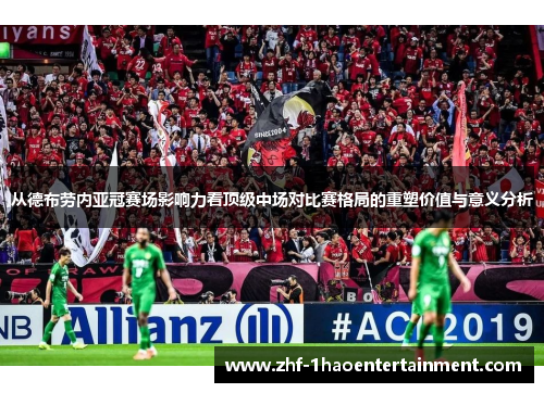 从德布劳内亚冠赛场影响力看顶级中场对比赛格局的重塑价值与意义分析