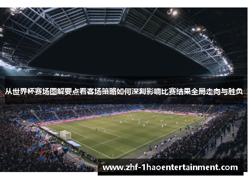 从世界杯赛场图解要点看客场策略如何深刻影响比赛结果全局走向与胜负