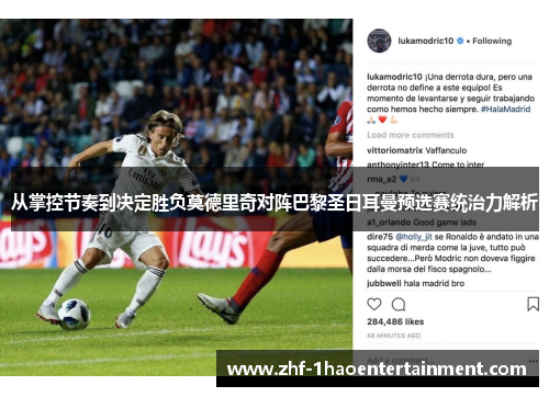 从掌控节奏到决定胜负莫德里奇对阵巴黎圣日耳曼预选赛统治力解析