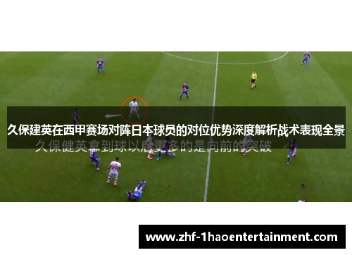 久保建英在西甲赛场对阵日本球员的对位优势深度解析战术表现全景