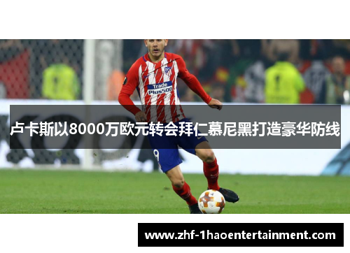 卢卡斯以8000万欧元转会拜仁慕尼黑打造豪华防线